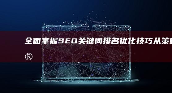 全面掌握SEO关键词排名优化技巧：从策略到实践的详细教程