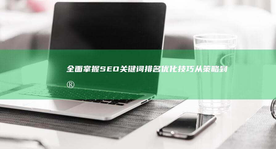 全面掌握SEO关键词排名优化技巧：从策略到实践的详细教程