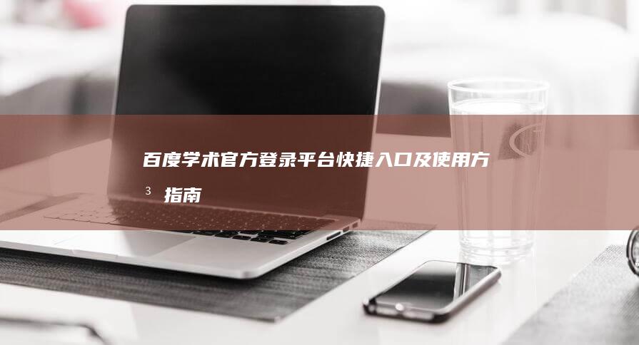 百度学术官方登录平台：快捷入口及使用方法指南