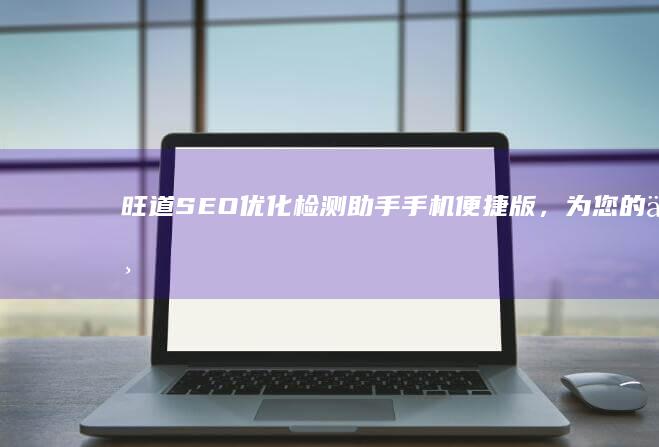 旺道SEO优化检测助手：手机便捷版，为您的业务加油提速